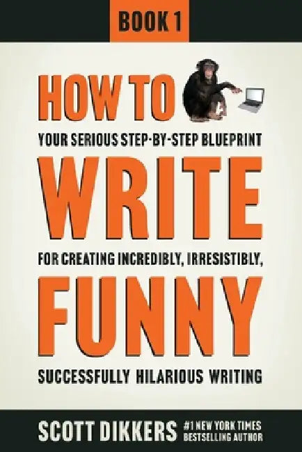 How To Write Funny: Your Serious, Step-By-Step Blueprint For Creating Incredibly, Irresistibly, Successfully Hilarious Writing by Scott Dikkers