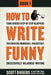 How To Write Funny: Your Serious, Step-By-Step Blueprint For Creating Incredibly, Irresistibly, Successfully Hilarious Writing by Scott Dikkers