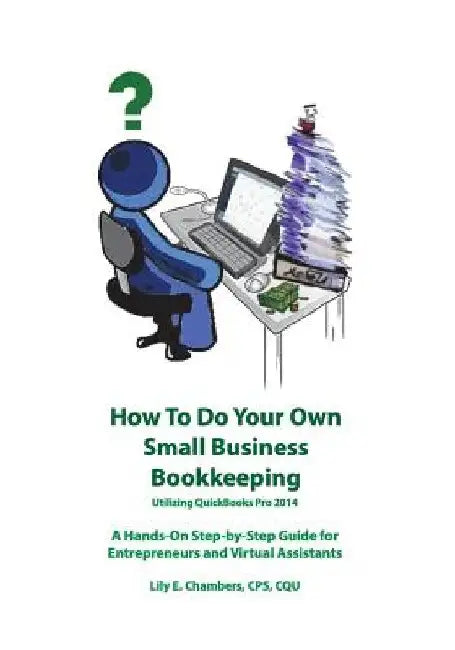 How To Do Your Own Small Business Bookkeeping Utilizing QuickBooks Pro 2014 by Lily E. Chambers