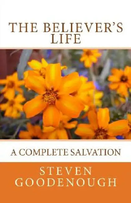 The Believer's Life: A Guide to Spiritual Maturity by Steven Goodenough
