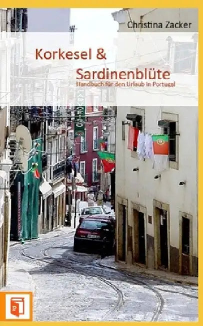 Korkesel & Sardinenblüte: Handbuch für den Urlaub in Portugal by Zacker, Christina