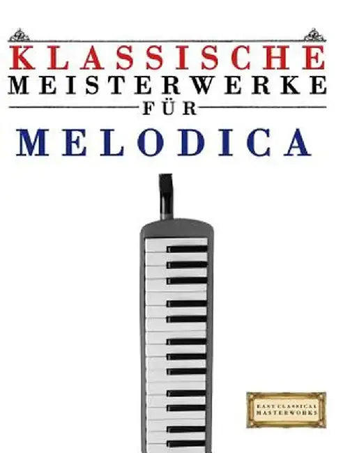 Klassische Meisterwerke Fur Melodica: Leichte Stucke Von Bach, Beethoven, Brahms, Handel, Haydn, Mozart, Schubert, Tchaikovskyâ€¦ by Easy Classical Masterworks