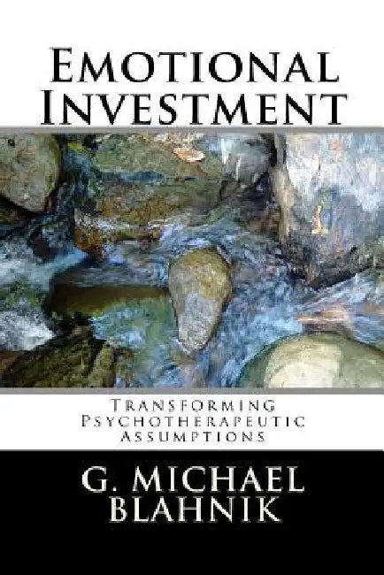 Emotional Investment: Transforming Psychotherapeutic Assumptions by G. Michael Blahnik