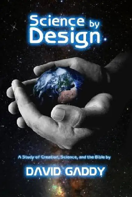 Science by Design: A Study of Science, Creation, and the Bible by David Gaddy