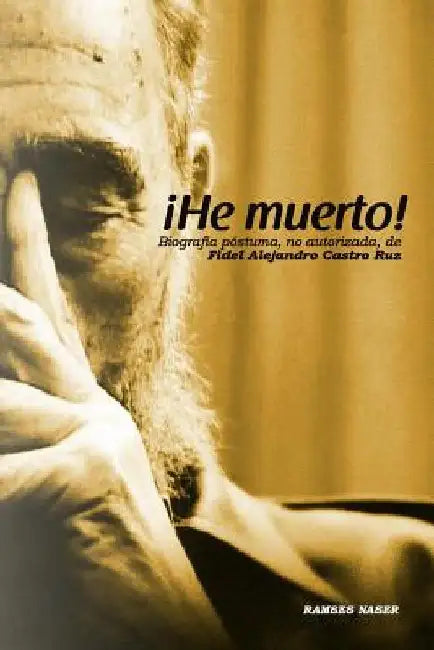!He Muerto!: Biografia postuma, no autorizada de Fidel Alejandro Castro Ruz by Naser, Ramses
