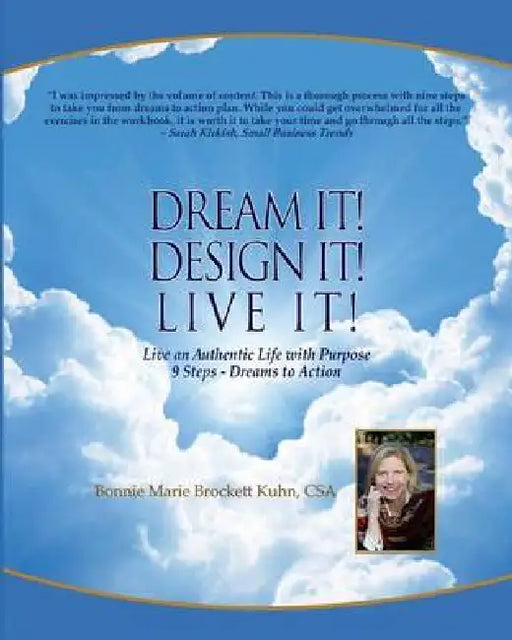 Dream It Design It Live It: Live Your Authentic Life on Purpose: 9 Steps - Dreams to Action - Retirement, New Business, Life Plan by Bonnie Marie Brockett Kuhn Csa