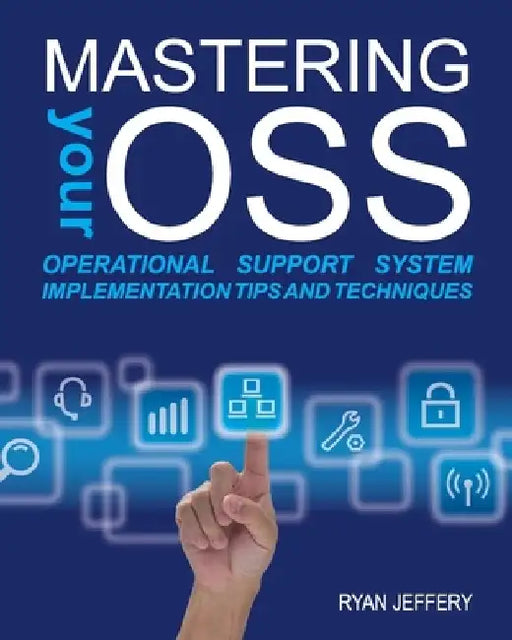 Mastering your OSS: Operational Support System Implementation Tips and Techniques by Ryan Jeffery