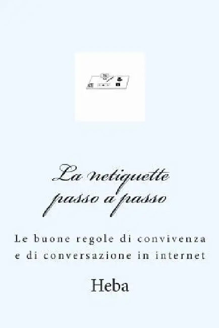 La netiquette passo a passo: Le buone regole di convivenza e di conversazione in internet by Heba