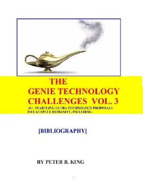 The Genie Technology Challenges, Volume 3: 40+ Super and Ultra-Technology Proposals To Catapult Humanity, Including Huge Transparent Domes, Three-Dime by Peter B. King