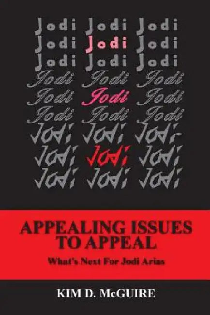 Jodi, Jodi, Jodi - APPEALING ISSUES TO APPEAL - What's Next For Jodi Arias by Kim D. McGuire