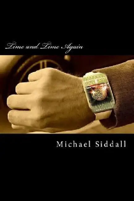 Time and Time Again: A Time Traveller's Tale by Michael J. Siddall