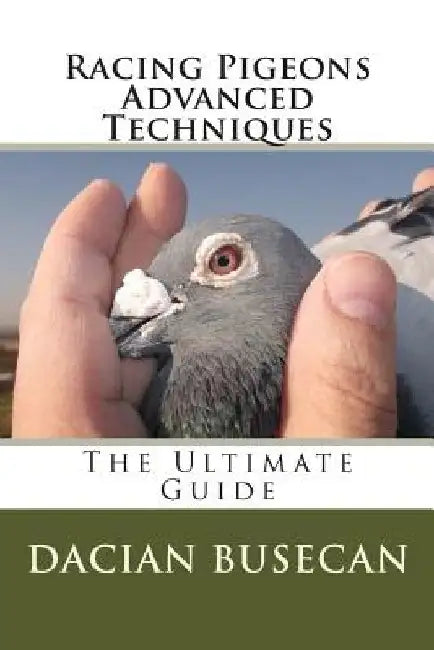 Racing Pigeons Advanced Techniques: The Ultimate Guide by Dacian Busecan