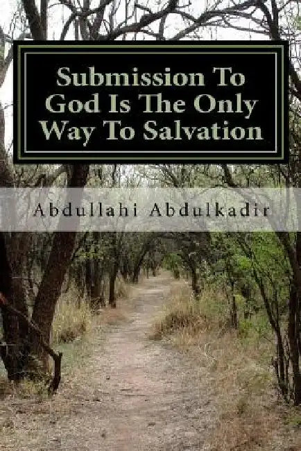 Submission To God Is The Only Way To Salvation: (A Comparative Religion Religious Research) by Abdullahi Abdulkadir