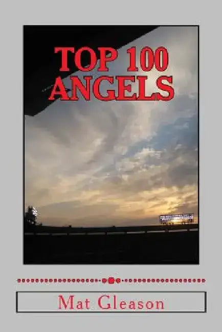 Top 100 Angels: The Players Who Defined the Franchise of Anaheim by Mat Gleason