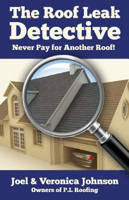The Roof Leak Detective: Never Pay for Another Roof by Veronica Johnson