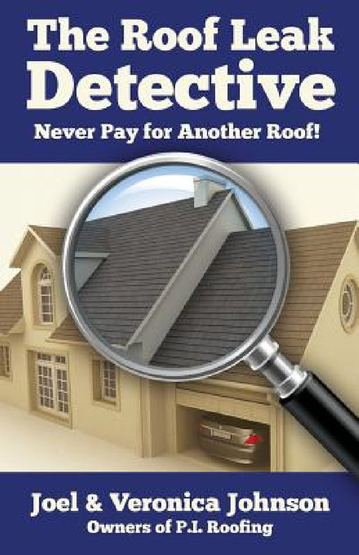 The Roof Leak Detective: Never Pay for Another Roof by Veronica Johnson