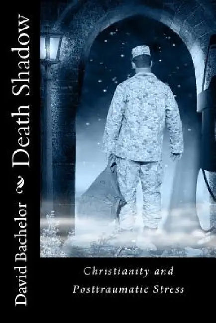 Death Shadow: Christianity and Post Traumatic Stress by David L. Bachelor