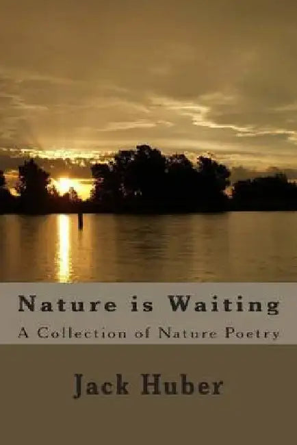 Nature is Waiting: A Collection of Nature Poetry by Jack Huber