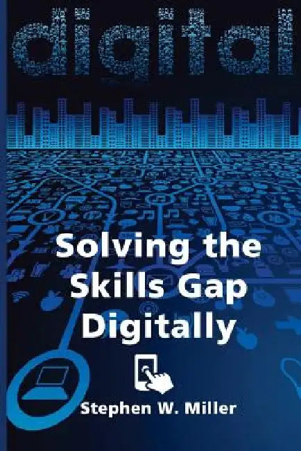 Solving the Skills Gap Digitally by Stephen W. Miller