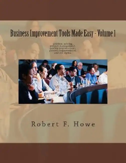 Business Improvement Tools Made Easy: Volume 1 by Robert Howe