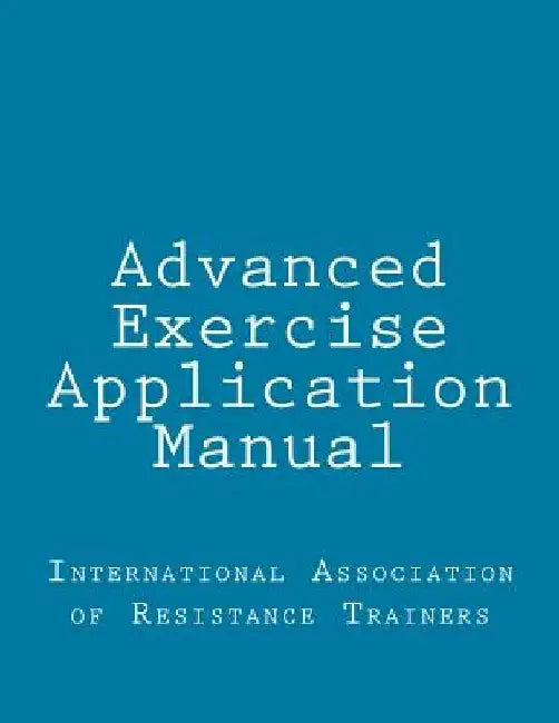 Advanced Exercise Application Manual: The Tools to Bridge the Gap from Personal Trainer to Fitness Professional by International Association of Resistance