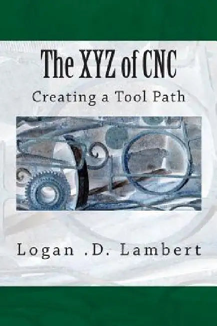 The XYZ of CNC: Creating a Tool Path by Logan D. Lambert