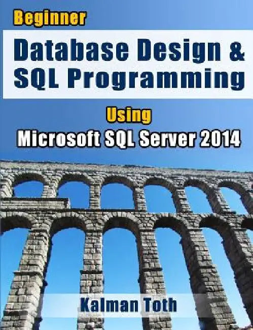 Beginner Database Design & SQL Programming Using Microsoft SQL Server 2014 by Kalman Toth