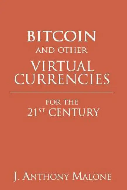 Bitcoin and Other Virtual Currencies for the 21st Century by J. Anthony Malone