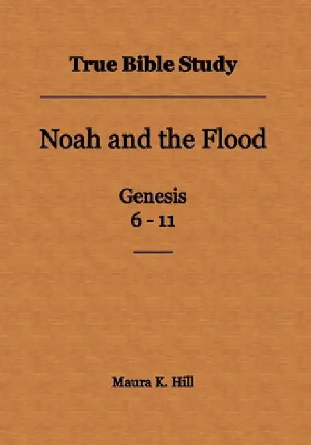 True Bible Study - Noah and the Flood Genesis 6-11 by Maura K. Hill