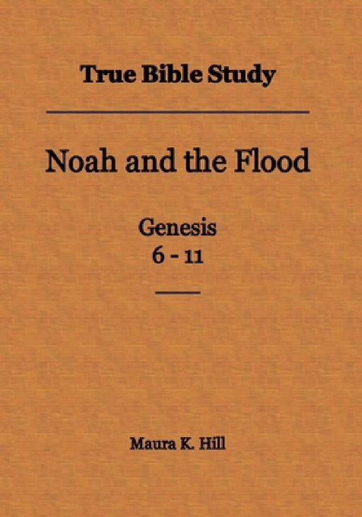 True Bible Study - Noah and the Flood Genesis 6-11 by Maura K. Hill