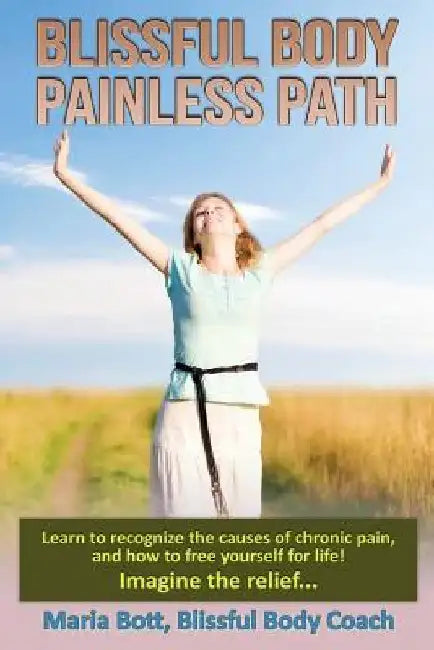 Blissful Body - Painless Path: Learn how to recognize the causes of chronic pain, and free yourself for life! Imagine the relief... by Maria Bott