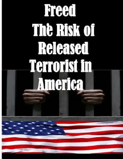 Freed: The Risk of Released Terrorist in America by U. S. Department of Homeland Security