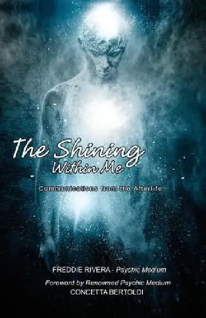 The Shining Within Me: Communications from the Afterlife by Freddie Rivera
