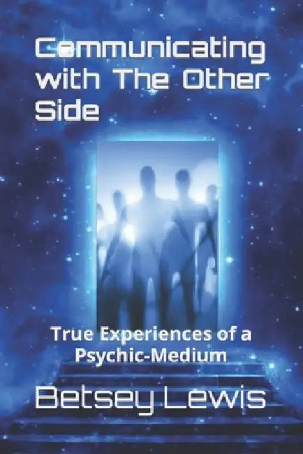 Communicating with The Other Side: True Experiences of a Psychic-Medium by Betsey J. Lewis