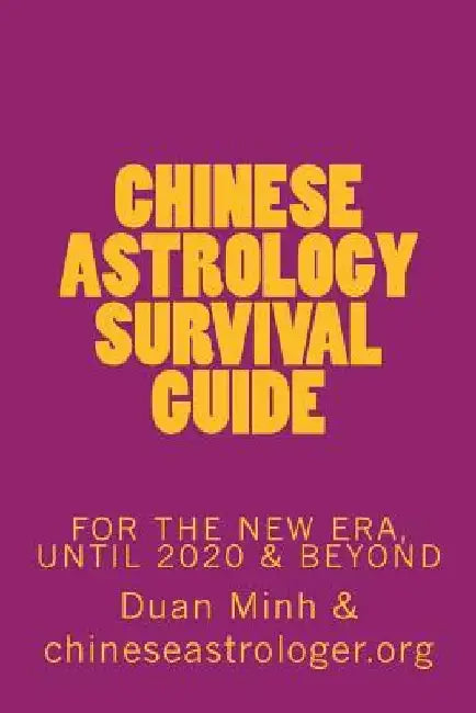 Chinese Astrology Survival Guide: For The New Era, Until 2020 & Beyond by Duan En Minh