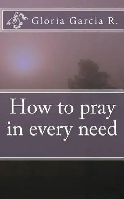 How to pray in every need by Gloria Garcia R.
