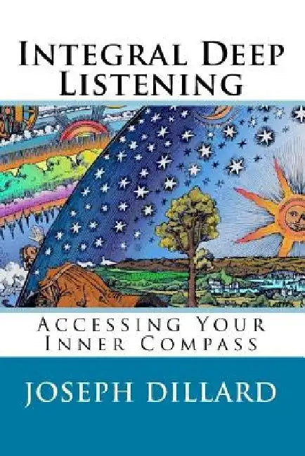 Integral Deep Listening: Accessing Your Inner Compass by Joseph Dillard