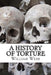 A History of Torture: From Iron Maidens to Vlad's Impalin by William Webb