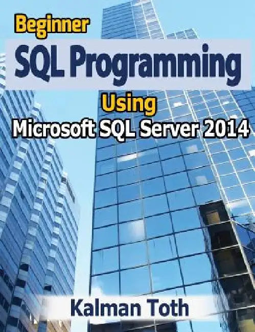 Beginner SQL Programming Using Microsoft SQL Server 2014 by Kalman Toth
