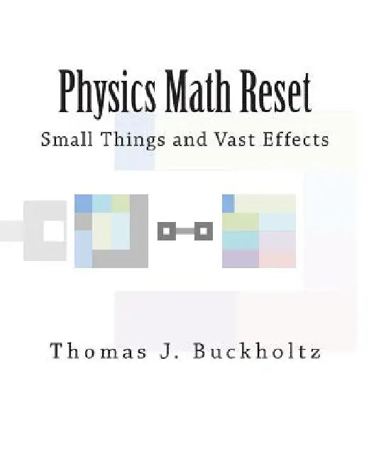 Physics Math Reset: Small Things and Vast Effects by Thomas J. Buckholtz