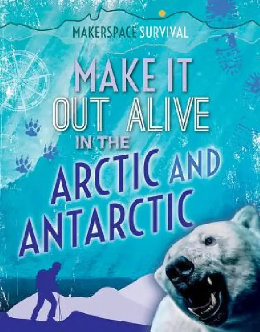 Make It Out Alive in the Arctic and Antarctic by Claudia Martin