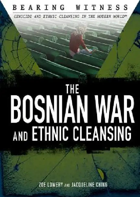 The Bosnian War and Ethnic Cleansing by Zoe Lowery, Jacqueline Ching