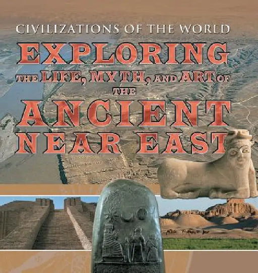 Exploring the Life, Myth, and Art of the Ancient Near East by Michael Kerrigan, Alan Lothian, Piers Vitebsky