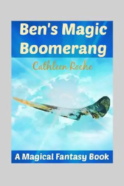 Ben's Magic Boomerang: A Magical Fantasy Book for Kids 9 - 12 by Cathleen Roche