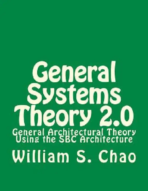 General Systems Theory 2.0: General Architectural Theory Using the SBC Architecture by William S. Chao
