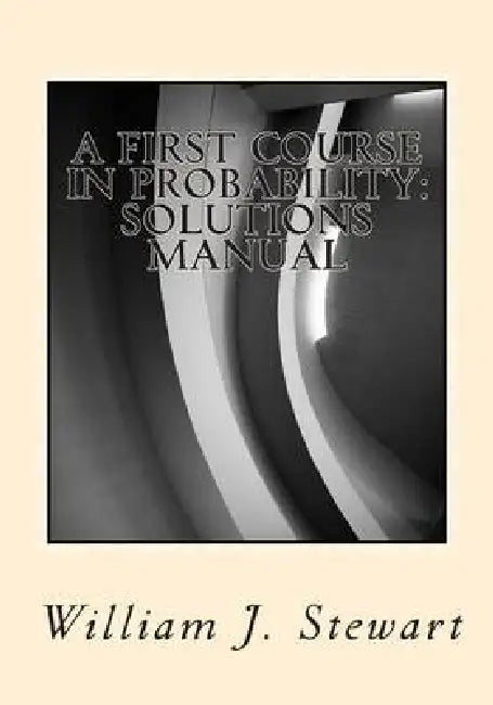 A First Course in Probability: Solutions Manual by William J. Stewart