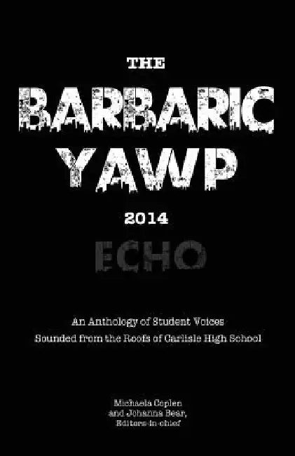 The Barbaric YAWP 2014: Echo: An Anthology of Student Voices Sounded from the Roofs of Carlisle High School by Johanna Bear