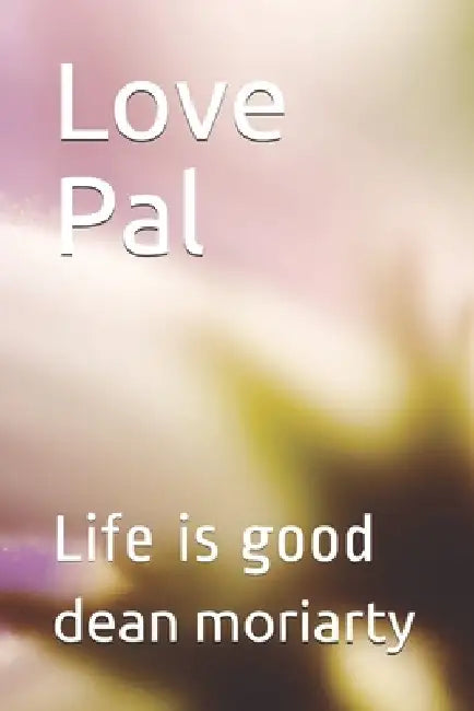Love Pal: Life is good by Dean Moriarty