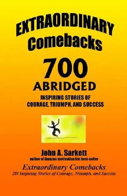 EXTRAORDINARY Comebacks 700 ABRIDGED: 700 Inspiring Stories of Courage, Triumph, and Success by John A. Sarkett