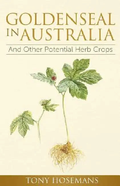 Goldenseal in Australia: And Other Potential Herb Crops by Tony Hosemans